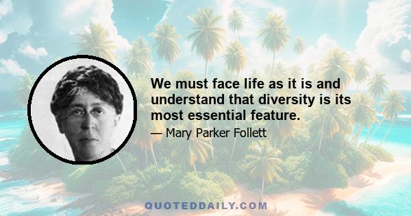 We must face life as it is and understand that diversity is its most essential feature.