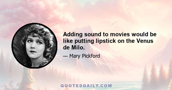 Adding sound to movies would be like putting lipstick on the Venus de Milo.