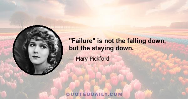 Failure is not the falling down, but the staying down.