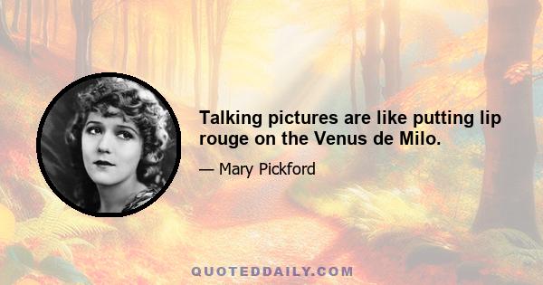 Talking pictures are like putting lip rouge on the Venus de Milo.