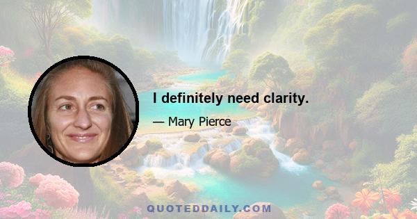 I definitely need clarity.