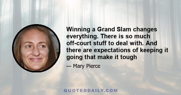 Winning a Grand Slam changes everything. There is so much off-court stuff to deal with. And there are expectations of keeping it going that make it tough