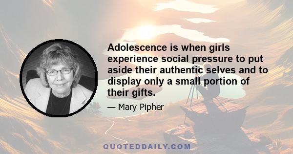 Adolescence is when girls experience social pressure to put aside their authentic selves and to display only a small portion of their gifts.