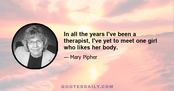 In all the years I've been a therapist, I've yet to meet one girl who likes her body.