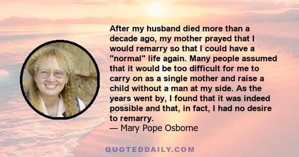 After my husband died more than a decade ago, my mother prayed that I would remarry so that I could have a normal life again. Many people assumed that it would be too difficult for me to carry on as a single mother and