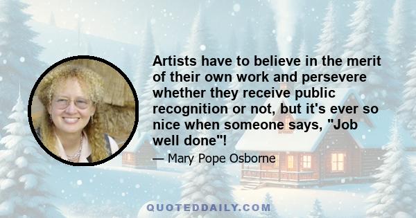 Artists have to believe in the merit of their own work and persevere whether they receive public recognition or not, but it's ever so nice when someone says, Job well done!