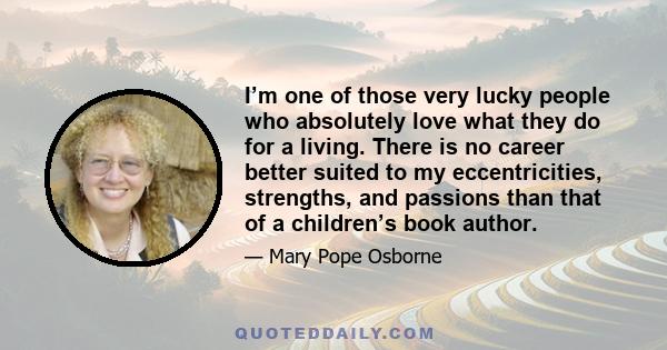 I’m one of those very lucky people who absolutely love what they do for a living. There is no career better suited to my eccentricities, strengths, and passions than that of a children’s book author.