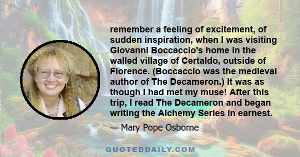 remember a feeling of excitement, of sudden inspiration, when I was visiting Giovanni Boccaccio's home in the walled village of Certaldo, outside of Florence. (Boccaccio was the medieval author of The Decameron.) It was 