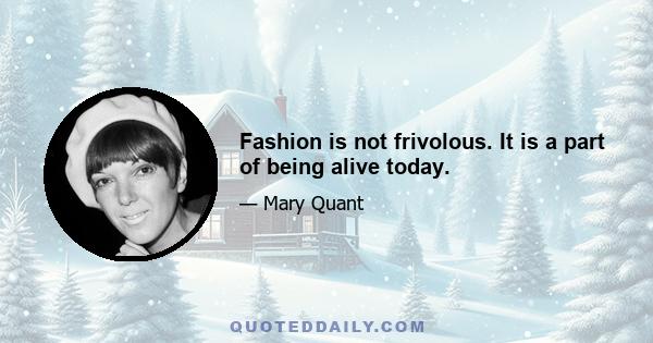 Fashion is not frivolous. It is a part of being alive today.