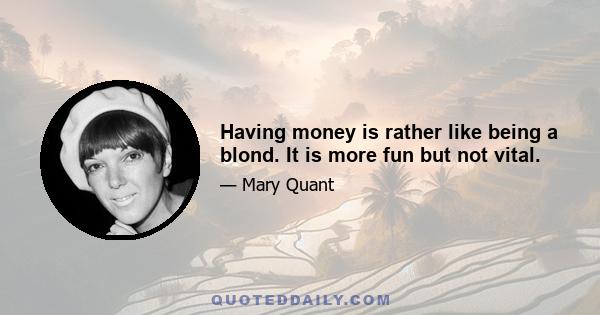 Having money is rather like being a blond. It is more fun but not vital.