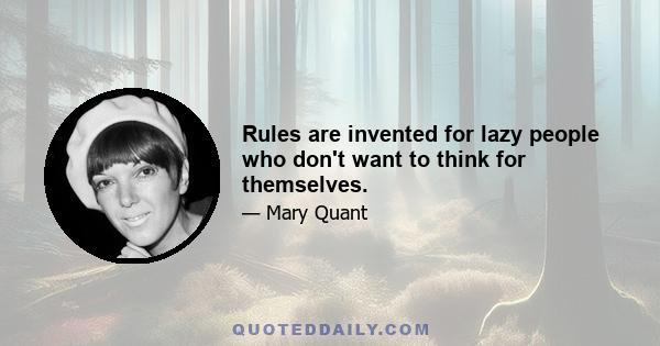 Rules are invented for lazy people who don't want to think for themselves.