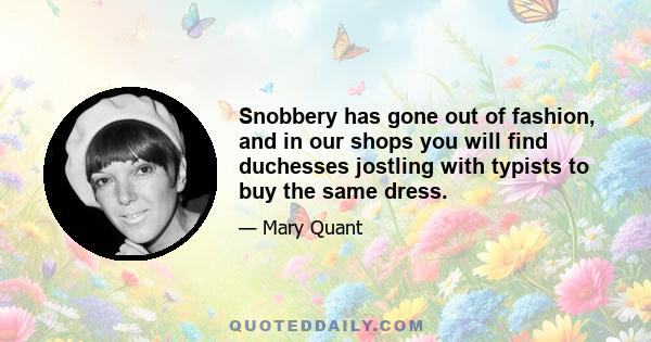 Snobbery has gone out of fashion, and in our shops you will find duchesses jostling with typists to buy the same dress.