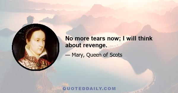 No more tears now; I will think about revenge.