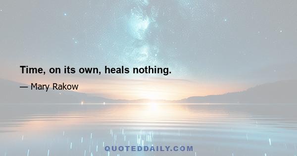 Time, on its own, heals nothing.