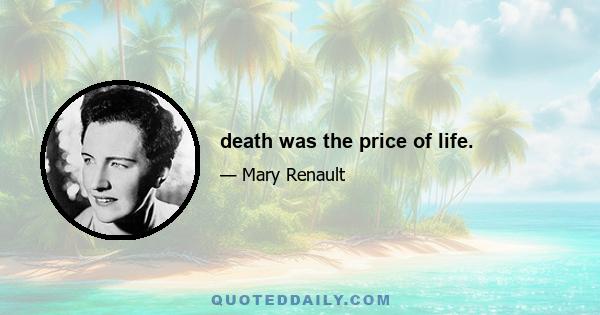 death was the price of life.