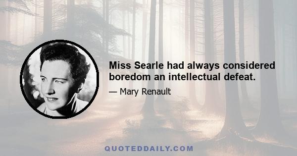 Miss Searle had always considered boredom an intellectual defeat.