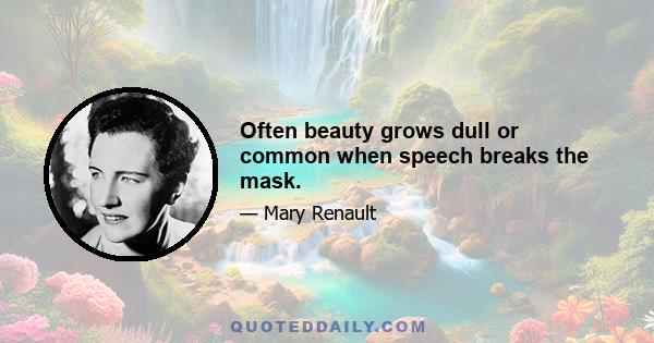 Often beauty grows dull or common when speech breaks the mask.