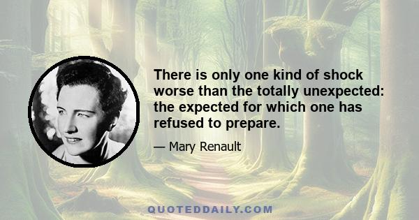 There is only one kind of shock worse than the totally unexpected: the expected for which one has refused to prepare.