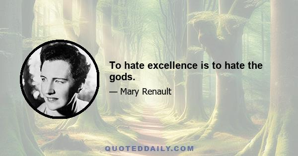 To hate excellence is to hate the gods.