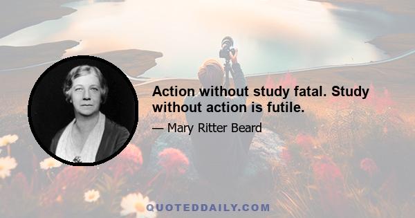 Action without study fatal. Study without action is futile.