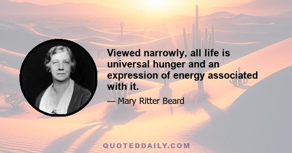 Viewed narrowly, all life is universal hunger and an expression of energy associated with it.