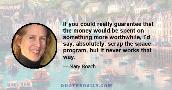 If you could really guarantee that the money would be spent on something more worthwhile, I'd say, absolutely, scrap the space program, but it never works that way.