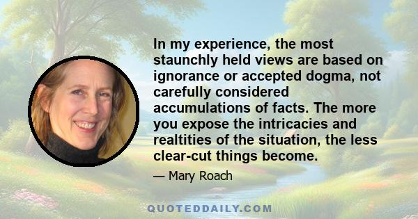 In my experience, the most staunchly held views are based on ignorance or accepted dogma, not carefully considered accumulations of facts. The more you expose the intricacies and realtities of the situation, the less