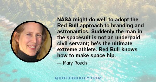 NASA might do well to adopt the Red Bull approach to branding and astronautics. Suddenly the man in the spacesuit is not an underpaid civil servant; he's the ultimate extreme athlete. Red Bull knows how to make space