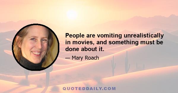 People are vomiting unrealistically in movies, and something must be done about it.