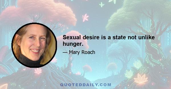 Sexual desire is a state not unlike hunger.