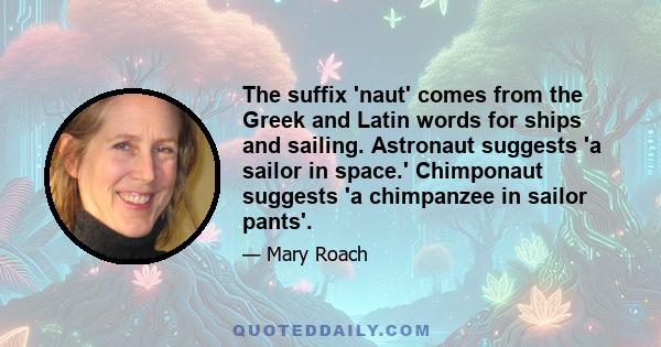 The suffix 'naut' comes from the Greek and Latin words for ships and sailing. Astronaut suggests 'a sailor in space.' Chimponaut suggests 'a chimpanzee in sailor pants'.