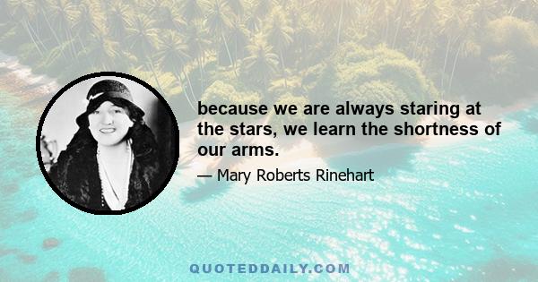 because we are always staring at the stars, we learn the shortness of our arms.