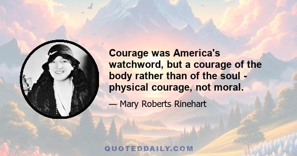 Courage was America's watchword, but a courage of the body rather than of the soul - physical courage, not moral.