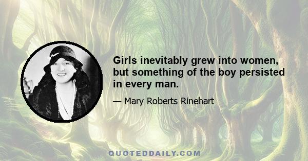 Girls inevitably grew into women, but something of the boy persisted in every man.