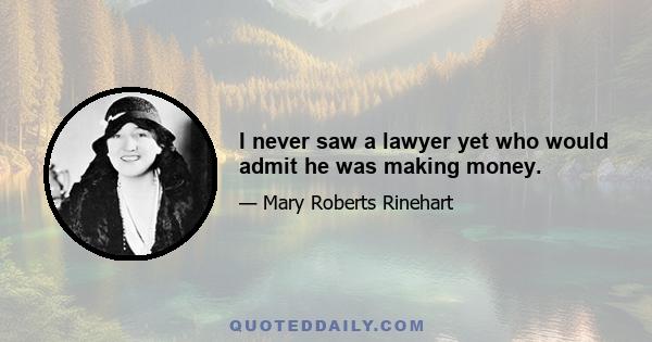 I never saw a lawyer yet who would admit he was making money.