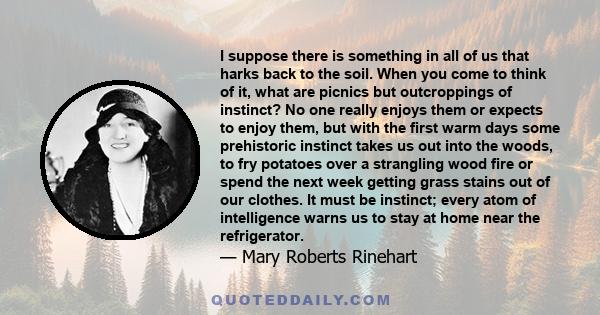 I suppose there is something in all of us that harks back to the soil. When you come to think of it, what are picnics but outcroppings of instinct? No one really enjoys them or expects to enjoy them, but with the first