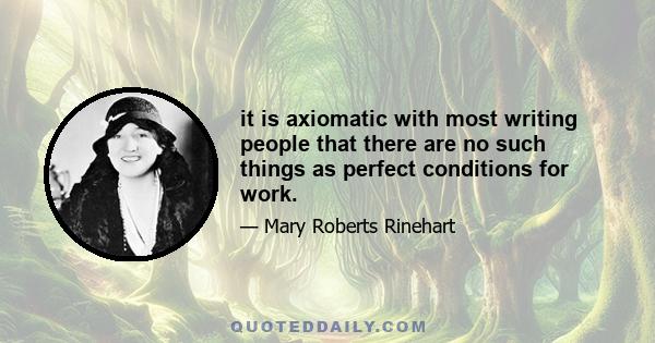 it is axiomatic with most writing people that there are no such things as perfect conditions for work.