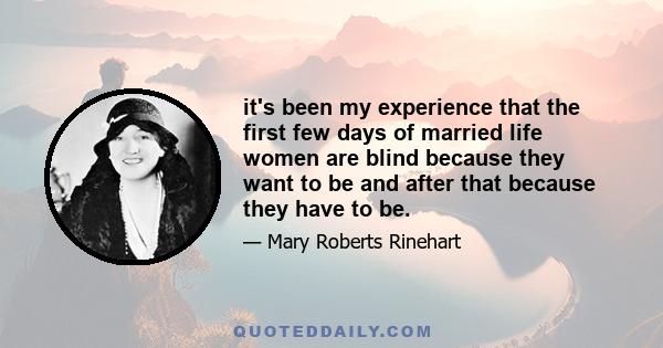 it's been my experience that the first few days of married life women are blind because they want to be and after that because they have to be.