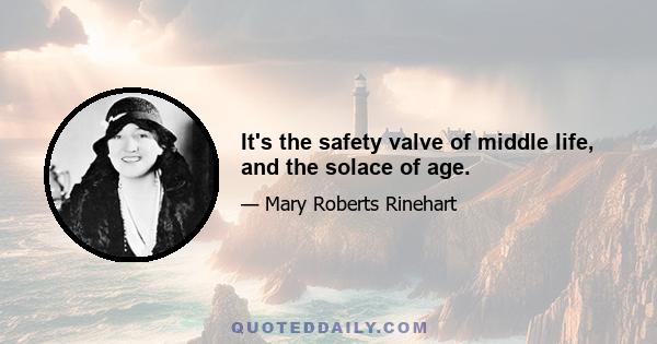 It's the safety valve of middle life, and the solace of age.