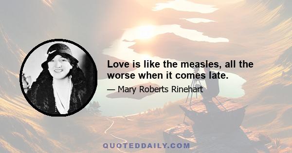 Love is like the measles, all the worse when it comes late.