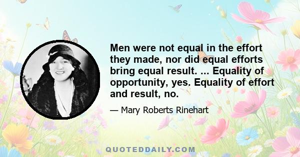 Men were not equal in the effort they made, nor did equal efforts bring equal result. ... Equality of opportunity, yes. Equality of effort and result, no.