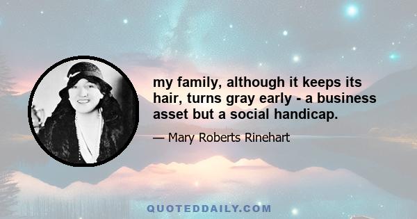 my family, although it keeps its hair, turns gray early - a business asset but a social handicap.