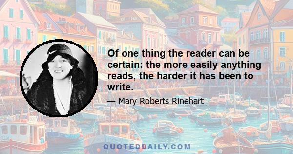 Of one thing the reader can be certain: the more easily anything reads, the harder it has been to write.