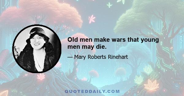 Old men make wars that young men may die.