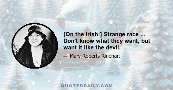 [On the Irish:] Strange race ... Don't know what they want, but want it like the devil.