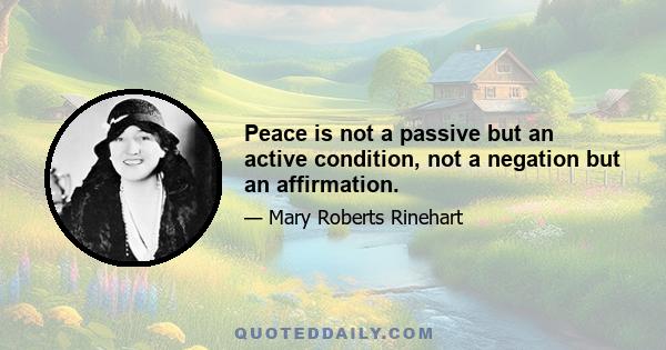 Peace is not a passive but an active condition, not a negation but an affirmation.