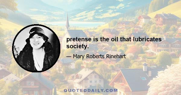 pretense is the oil that lubricates society.