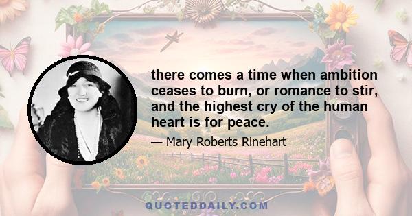 there comes a time when ambition ceases to burn, or romance to stir, and the highest cry of the human heart is for peace.