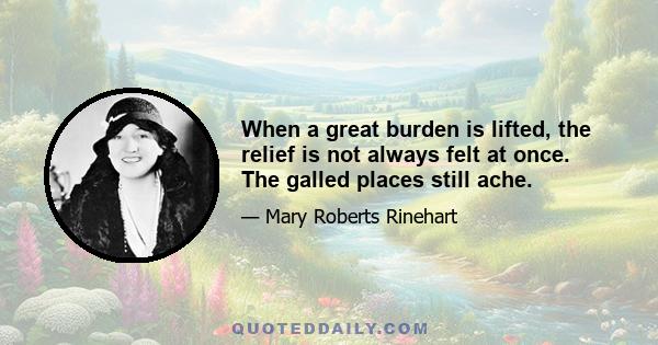 When a great burden is lifted, the relief is not always felt at once. The galled places still ache.