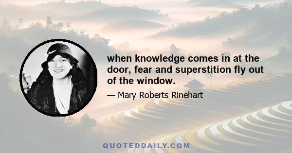 when knowledge comes in at the door, fear and superstition fly out of the window.